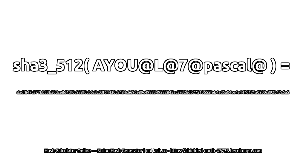 sha3_512( AYOU@L@7@pascal@ ) = dadf847c377bb53b50dce8d4df0c988f0cb6c3c03f64430c8484c6696e89c4988349282845ac57326db77510655feb4ad5a04ce4e447d121a0200c892b17c5a5 | unHash.co