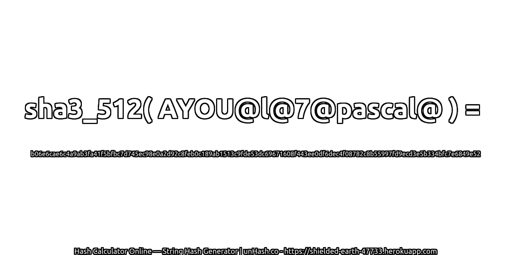 sha3_512( AYOU@l@7@pascal@ ) = b06e6cae6c4a9ab3fa41f5bfbc7d745ec98e0a2d92c8feb0c189ab1513c9fde53dc69671608f443ee0df6dec4f08782c8b55997fd9ecd3e5b334bfc7e6849e52 | unHash.co