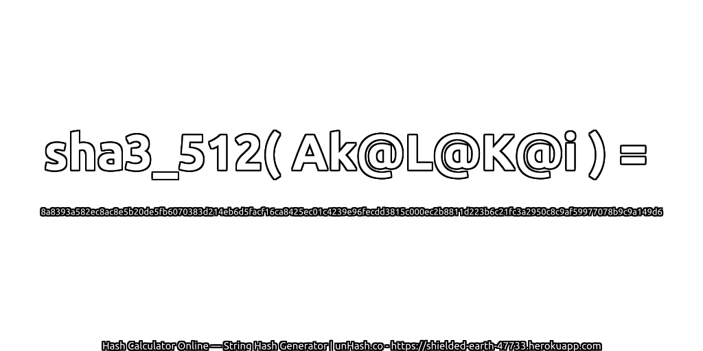 sha3_512( Ak@L@K@i ) = 8a8393a582ec8ac8e5b20de5fb6070383d214eb6d5facf16ca8425ec01c4239e96fecdd3815c000ec2b8811d223b6c21fc3a2950c8c9af59977078b9c9a149d6 | unHash.co