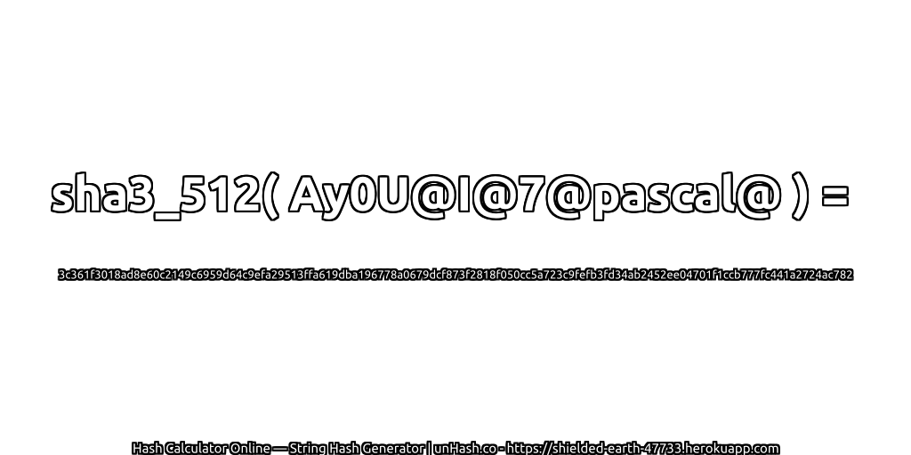 sha3_512( Ay0U@I@7@pascal@ ) = 3c361f3018ad8e60c2149c6959d64c9efa29513ffa619dba196778a0679dcf873f2818f050cc5a723c9fefb3fd34ab2452ee04701f1ccb777fc441a2724ac782 | unHash.co