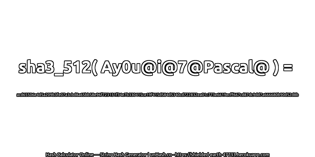 sha3_512( Ay0u@i@7@Pascal@ ) = acd65506e4d5a209b3fe07a3cbd8a65bb58e96f723131f34e7b330415ce19f415d584d5340cd722832ea01c773e6619ecff667cd87dc9dd7a666680b90d52d8b | unHash.co