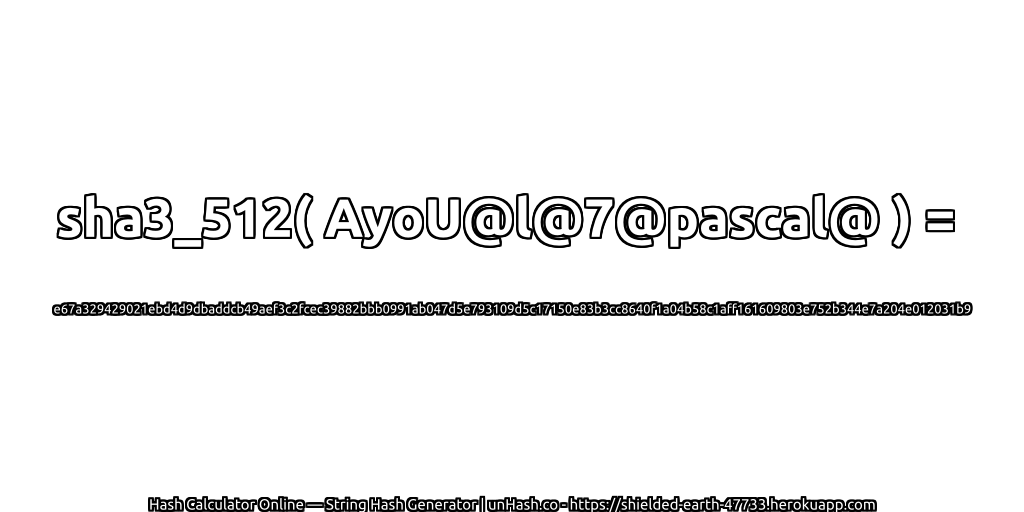 sha3_512( AyoU@l@7@pascal@ ) = e67a329429021ebd4d9dbaddcb49aef3c2fcec39882bbb0991ab047d5e793109d5c17150e83b3cc8640f1a04b58c1aff161609803e752b344e7a204e012031b9 | unHash.co