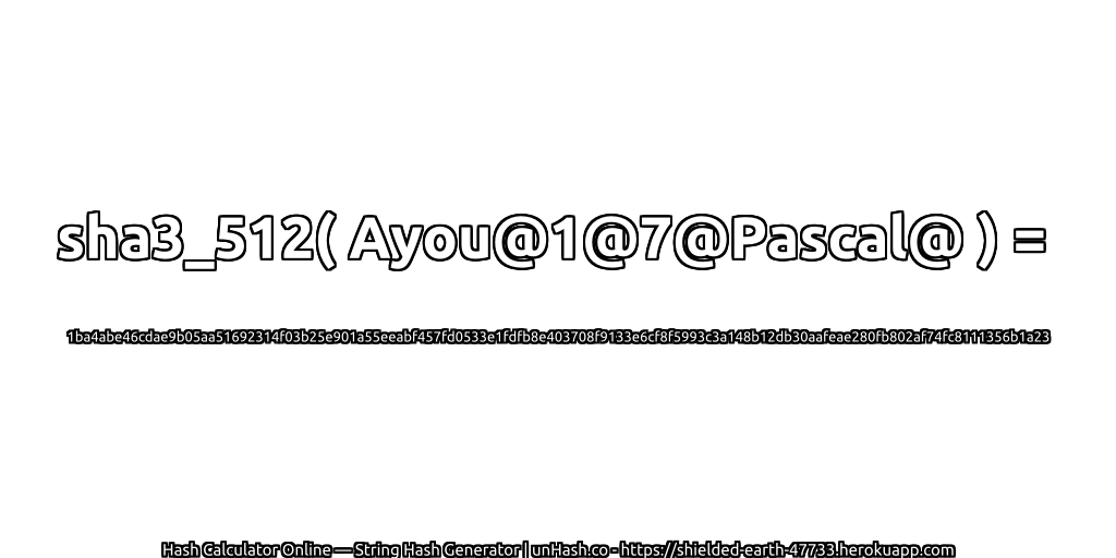sha3_512( Ayou@1@7@Pascal@ ) = 1ba4abe46cdae9b05aa51692314f03b25e901a55eeabf457fd0533e1fdfb8e403708f9133e6cf8f5993c3a148b12db30aafeae280fb802af74fc8111356b1a23 | unHash.co