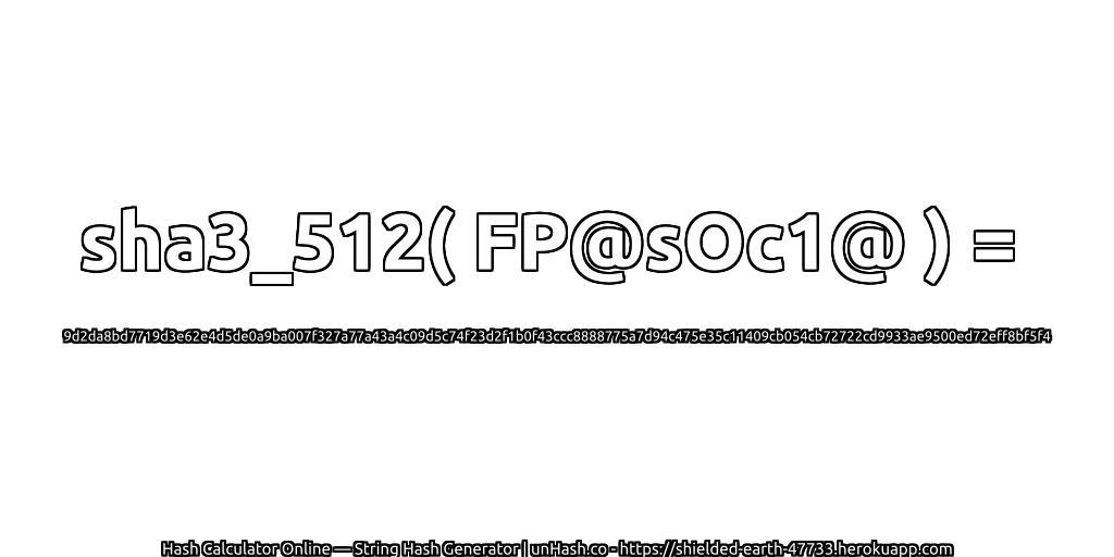 sha3_512( FP@sOc1@ ) = 9d2da8bd7719d3e62e4d5de0a9ba007f327a77a43a4c09d5c74f23d2f1b0f43ccc8888775a7d94c475e35c11409cb054cb72722cd9933ae9500ed72eff8bf5f4 | unHash.co