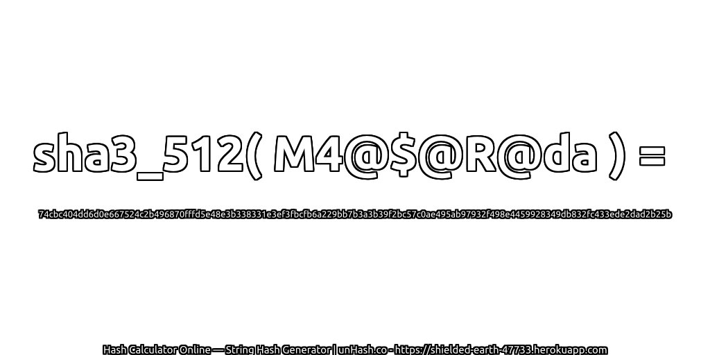 sha3_512( M4@$@R@da ) = 74cbc404dd6d0e667524c2b496870fffd5e48e3b338331e3ef3fbcfb6a229bb7b3a3b39f2bc57c0ae495ab97932f498e4459928349db832fc433ede2dad2b25b | unHash.co