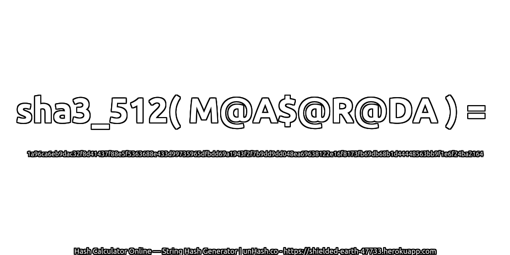 sha3_512( M@A$@R@DA ) = 1a96ca6eb9dac32f8d41437f88e5f5363688e433d99735965dfbdd69a1943f2f7b9dd9dd048ea69638122e16f8173fb69db68b1d44448563bb9f1e6f24ba2164 | unHash.co