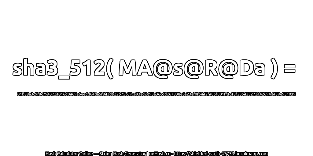 sha3_512( MA@s@R@Da ) = 31b88a3c9f8c7943721316d0469a6eedd64da5f843db22b75c69ce93ad7d93a36cdd767838e6a23af0f5442f405f001ff1c18f235423272142694d439e931019 | unHash.co