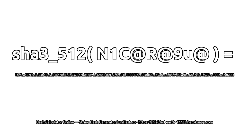 sha3_512( N1C@R@9u@ ) = 1bf4ca427f2e3a53b46e5e84f770d1f2b6328d7b05389da128424fdfc2fbfe01b116617bfe068d64ceb9afeaeb04f9d48af8aa68a7c3a1f529ee1662aa2d6633 | unHash.co