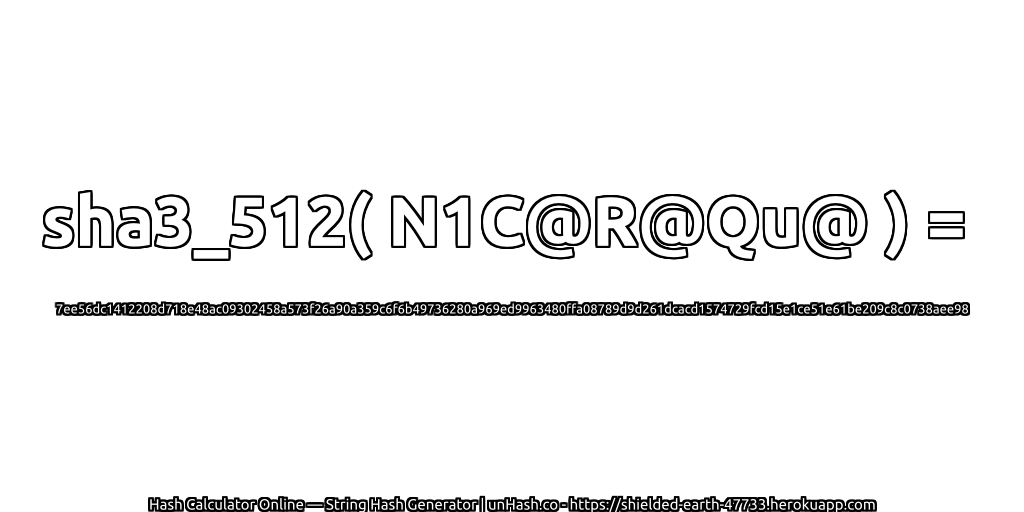 sha3_512( N1C@R@Qu@ ) = 7ee56dc1412208d718e48ac09302458a573f26a90a359c6f6b49736280a969ed9963480ffa08789d9d261dcacd1574729fcd15e1ce51e61be209c8c0738aee98 | unHash.co
