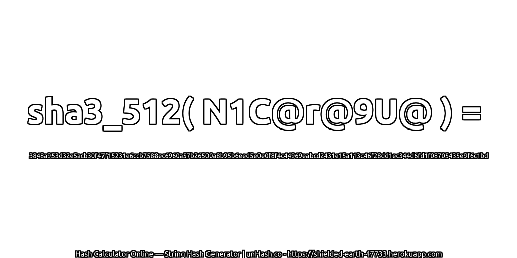 sha3_512( N1C@r@9U@ ) = 3848a953d32e5acb30f47f15231e6ccb7588ec6960a57b26500a8b95b6eed5e0e0f8f4c44969eabcd2431e15a113c46f28dd1ec344d6fd1f08705435e9f6c1bd | unHash.co