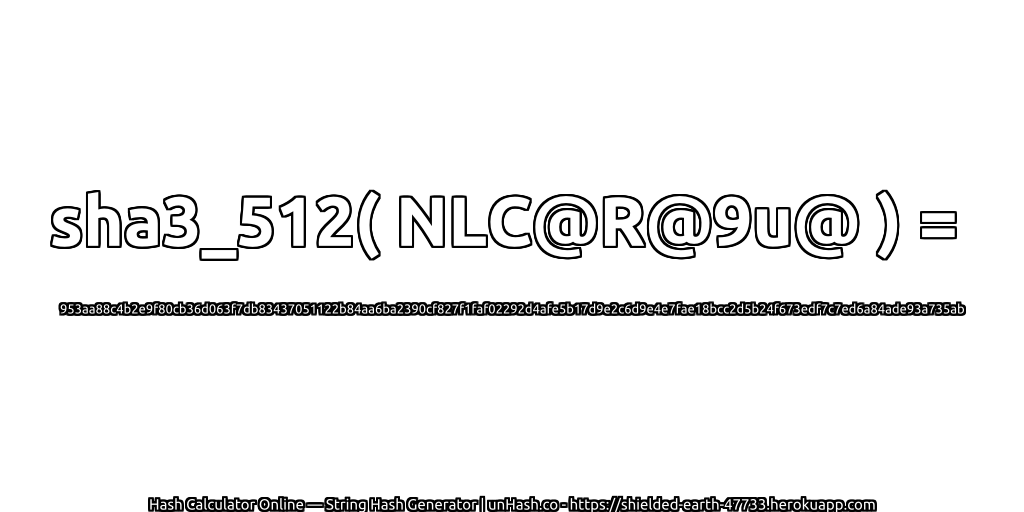 sha3_512( NLC@R@9u@ ) = 953aa88c4b2e9f80cb36d063f7db83437051122b84aa6ba2390cf827f1faf02292d4afe5b17d9e2c6d9e4e7fae18bcc2d5b24f673edf7c7ed6a84ade93a735ab | unHash.co