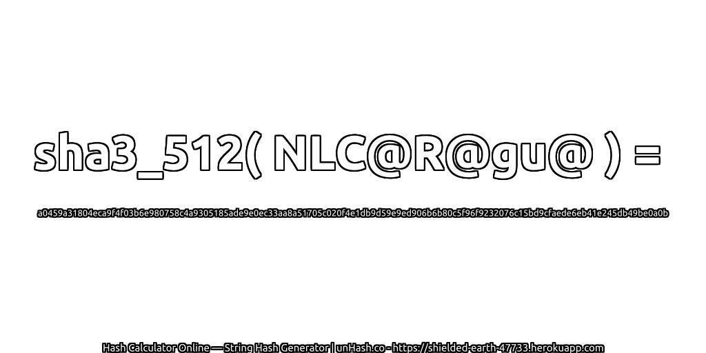 sha3_512( NLC@R@gu@ ) = a0459a31804eca9f4f03b6e980758c4a9305185ade9e0ec33aa8a51705c020f4e1db9d59e9ed906b6b80c5f96f9232076c15bd9cfaede6eb41e245db49be0a0b | unHash.co