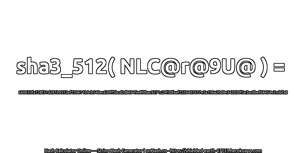 sha3_512( NLC@r@9U@ ) = 660633fa728f31d281b9553ef739611b9cb540ec630ff5bcd2d86945e8f0bac9271c24f30faaf2556407617e5a136a20d9e342030f5e3ac0bef68454e2cd6fa8 | unHash.co