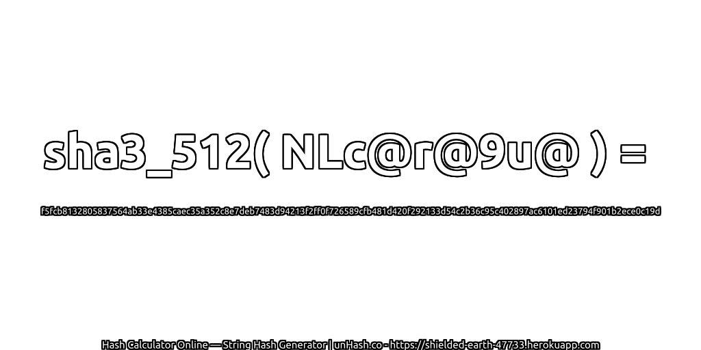 sha3_512( NLc@r@9u@ ) = f5fcb8132805837564ab33e4385caec35a352c8e7deb7483d94213f2ff0f726589cfb481d420f292133d54c2b36c95c402897ac6101ed23794f901b2ece0c19d | unHash.co