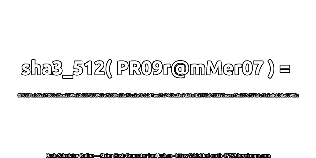 sha3_512( PR09r@mMer07 ) = 0ff0831ab55a81000c85ce3599e20d051200963e78609e33a70cc2e1b6cbf4ee61c74d0cd3e9d21a4b2f78b0453395eaea15e357c757bfc1fa2e8cbb8a60908c | unHash.co