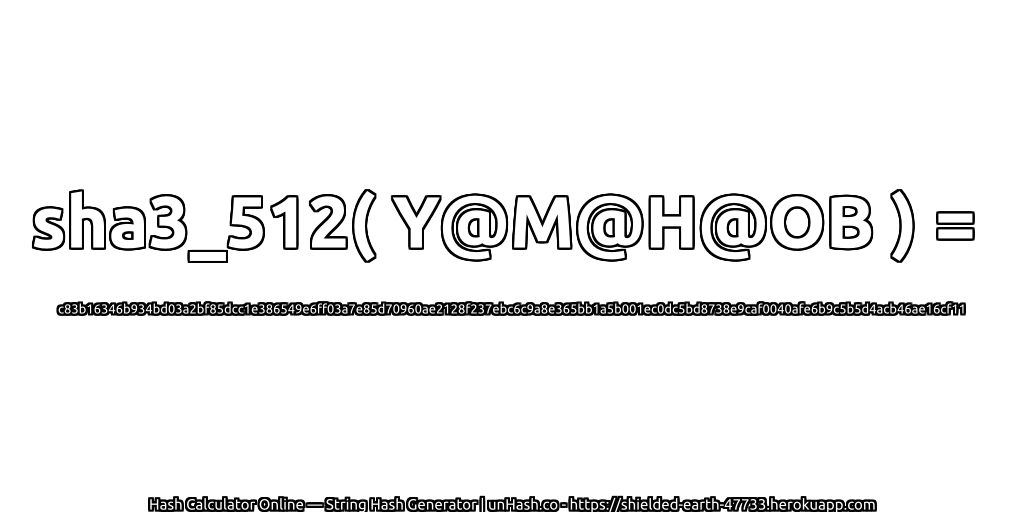 sha3_512( Y@M@H@OB ) = c83b16346b934bd03a2bf85dcc1e386549e6ff03a7e85d70960ae2128f237ebc6c9a8e365bb1a5b001ec0dc5bd8738e9caf0040afe6b9c5b5d4acb46ae16cf11 | unHash.co
