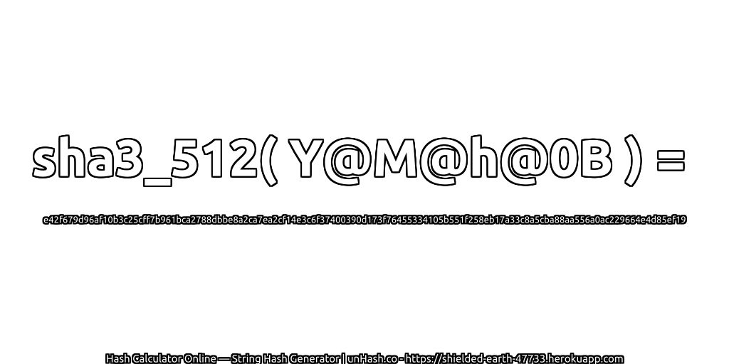 sha3_512( Y@M@h@0B ) = e42f679d96af10b3c25cff7b961bca2788dbbe8a2ca7ea2cf14e3c6f37400390d173f76455334105b551f258eb17a33c8a5cba88aa556a0ac229664e4d85ef19 | unHash.co