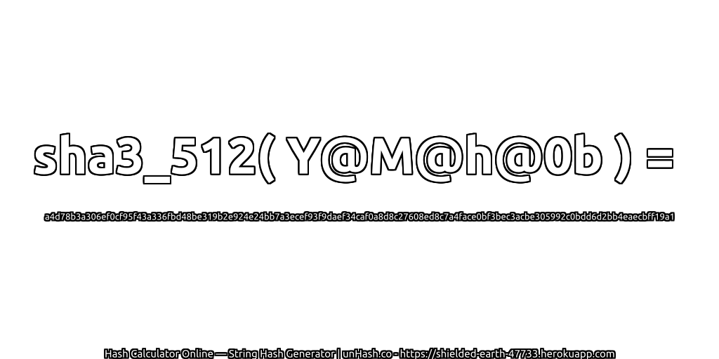 sha3_512( Y@M@h@0b ) = a4d78b3a306ef0cf95f43a336fbd48be319b2e924e24bb7a3ecef93f9daef34caf0a8d8c27608ed8c7a4face0bf3bec3acbe305992c0bdd6d2bb4eaecbff19a1 | unHash.co