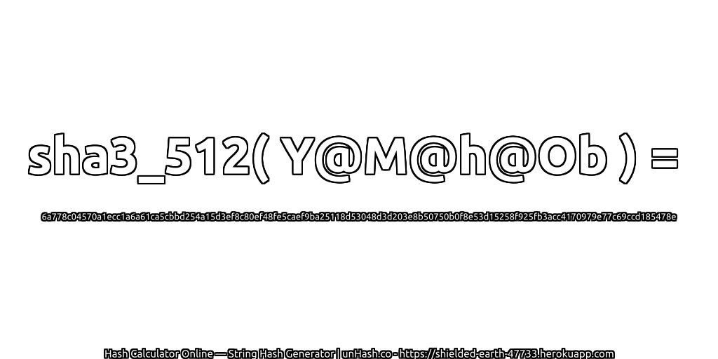 sha3_512( Y@M@h@Ob ) = 6a778c04570a1ecc1a6a61ca5cbbd254a15d3ef8c80ef48fe5caef9ba25118d53048d3d203e8b50750b0f8e53d15258f925fb3acc4170979e77c69ccd185478e | unHash.co