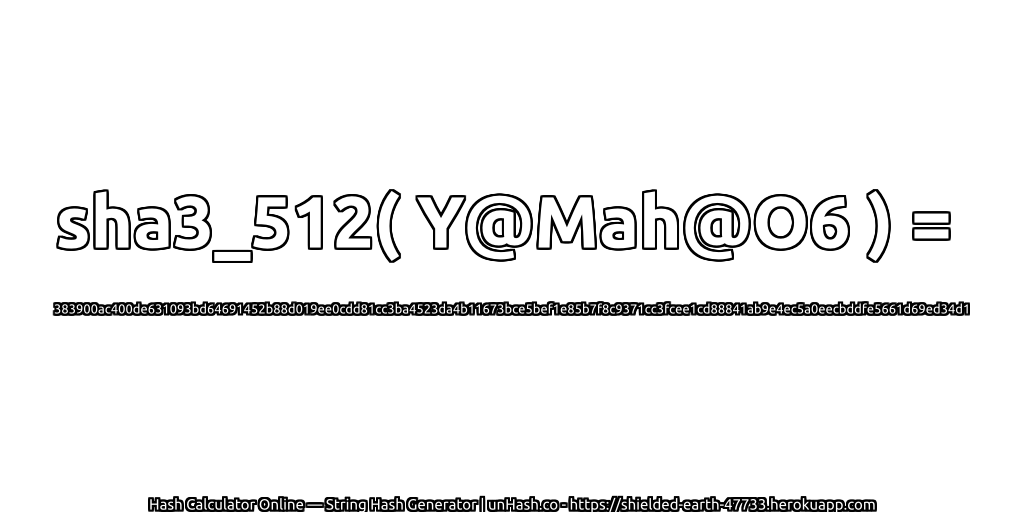 sha3_512( Y@Mah@O6 ) = 383900ac400de631093bd64691452b88d019ee0cdd81cc3ba4523da4b11673bce5bef1e85b7f8c9371cc3fcee1cd88841ab9e4ec5a0eecbddfe5661d69ed34d1 | unHash.co