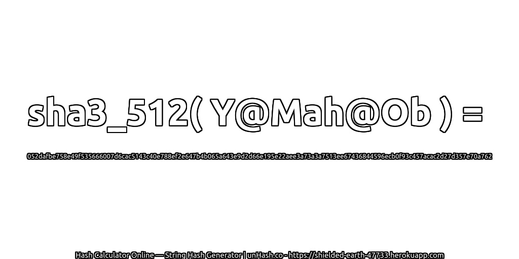 sha3_512( Y@Mah@Ob ) = 052dafbe758e49f535666007d6cac5143c40e788ef2e647b4b065a643e9d2d66e195e22aee3a73a3a7513ee67436844596ecb0f93c457acac2d27d357e70a762 | unHash.co