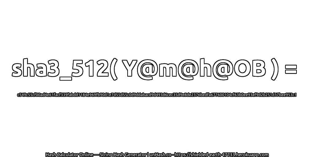sha3_512( Y@m@h@OB ) = c549c55cf00ad4e61facf339fabdd1184e969fb90d1e7d55d55c0d9ddabacd9d493d6cec35d9e8de2376bedfa677600104cf63b0ee93ef9d2b251d17bee953c1 | unHash.co