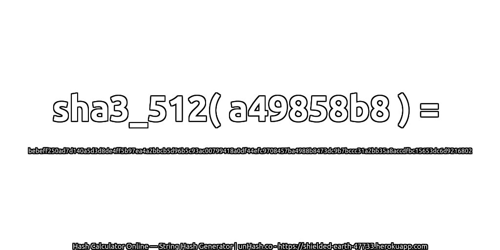 sha3_512( a49858b8 ) = bebeff250ad7d140a5d3d8de4ff5b97ea4a2bbcb5d96b5c93ac00799418a0df44efc9708457ba4988b8473dc9b7bccc31a2bb35a8accdfbc15653dc6d9216802 | unHash.co