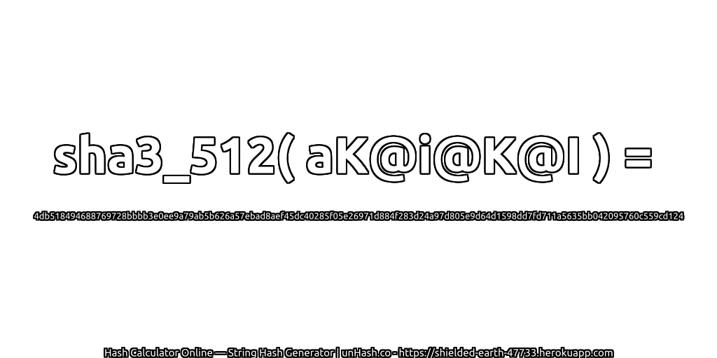 sha3_512( aK@i@K@I ) = 4db518494688769728bbbb3e0ee9a79ab5b626a57ebad8aef45dc40285f05e26971d884f283d24a97d805e9d64d1598dd7fd711a5635bb042095760c559cd124 | unHash.co