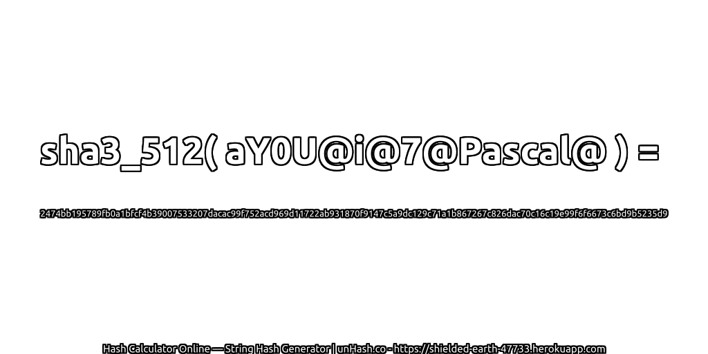 sha3_512( aY0U@i@7@Pascal@ ) = 2474bb195789fb0a1bfcf4b39007533207dacac99f752acd969d11722ab931870f9147c5a9dc129c71a1b867267c826dac70c16c19e99f6f6673c6bd9b5235d9 | unHash.co