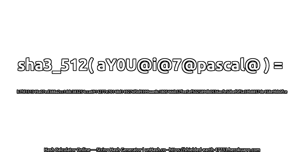 sha3_512( aY0U@i@7@pascal@ ) = b7fd131349a07ed388a2cc1ddc383254cca6914277e70148d149276f0d9399aae8c1805466b57fee5ef502589db0536acfe50bef0f5a59b8857de458e9bb0fce | unHash.co