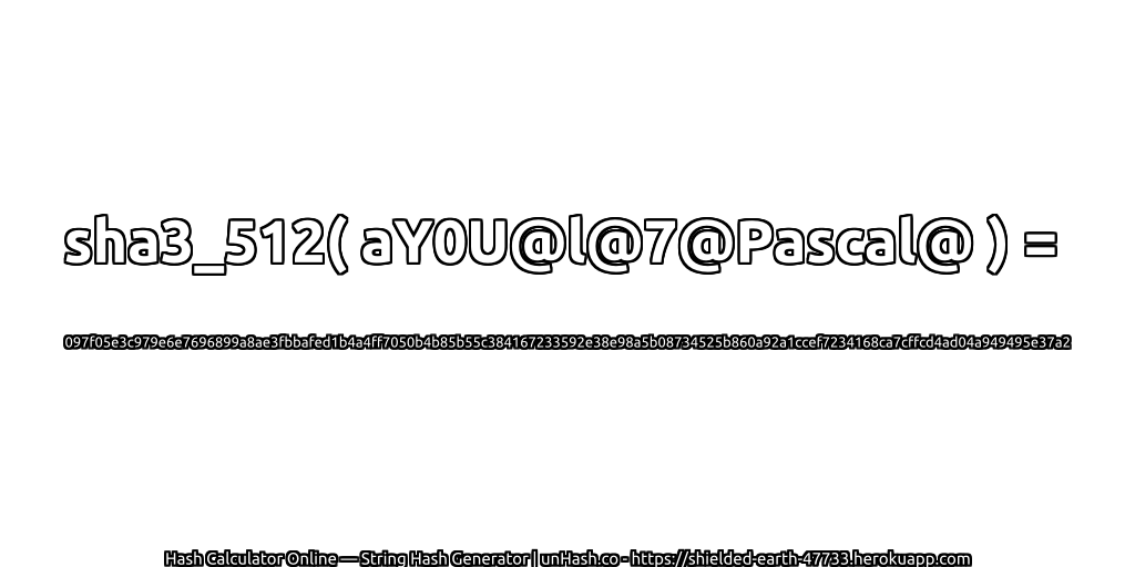 sha3_512( aY0U@l@7@Pascal@ ) = 097f05e3c979e6e7696899a8ae3fbbafed1b4a4ff7050b4b85b55c384167233592e38e98a5b08734525b860a92a1ccef7234168ca7cffcd4ad04a949495e37a2 | unHash.co