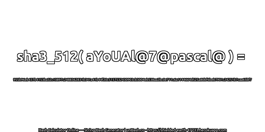 sha3_512( aYoUAl@7@pascal@ ) = 955b96eb437b4153ba32c13897c2488362831b341a41b44f20c5157532430903cb3004eb538aa2bc0e711c6a1144664d525a80bf6beb7901c24251b7caa65bf7 | unHash.co