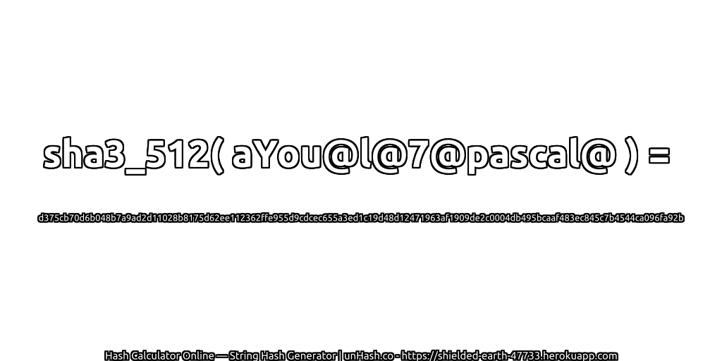 sha3_512( aYou@l@7@pascal@ ) = d375cb70d6b048b7a9ad2d11028b8175d62ee112362ffe955d9cdcec655a3ed1c19d48d12471963af1909de2c0004db495bcaaf483ec845c7b4544ca096fa92b | unHash.co
