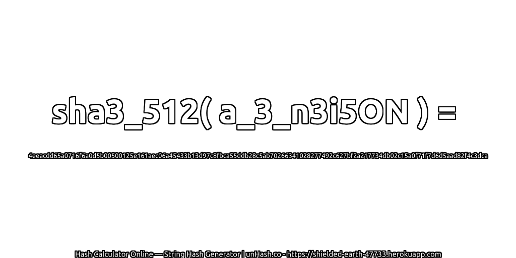 sha3_512( a_3_n3i5ON ) = 4eeacdd65a0716f6a0d5b00500125e161aec06a45433b13d97c8fbca55ddb28c5ab70266341028277492c627bf2a217734db02c15a0f71f7d6d5aad82f4c3dca | unHash.co