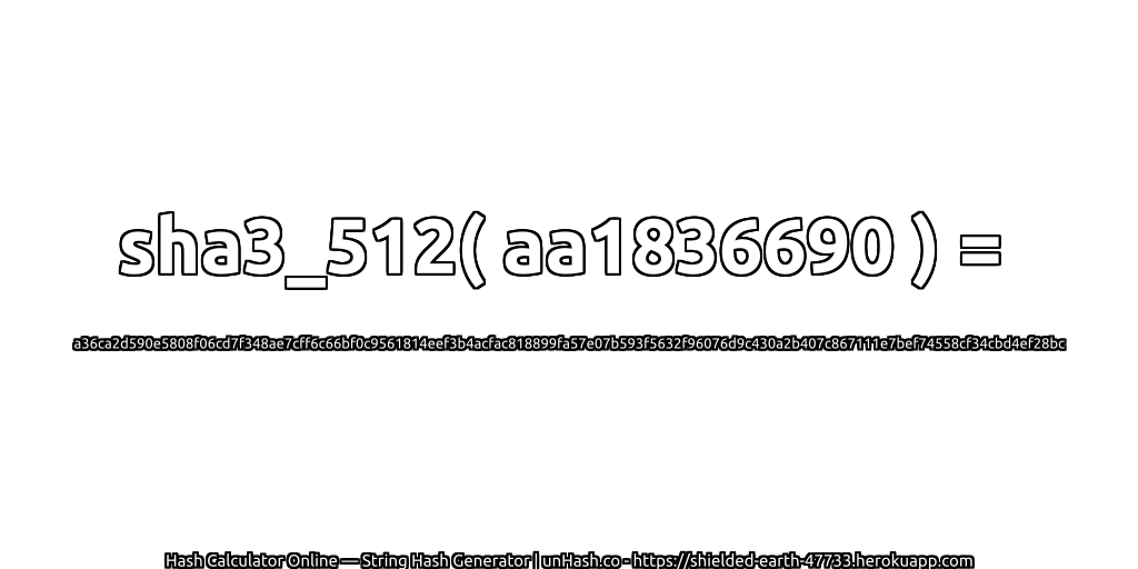 sha3_512( aa1836690 ) = a36ca2d590e5808f06cd7f348ae7cff6c66bf0c9561814eef3b4acfac818899fa57e07b593f5632f96076d9c430a2b407c867111e7bef74558cf34cbd4ef28bc | unHash.co