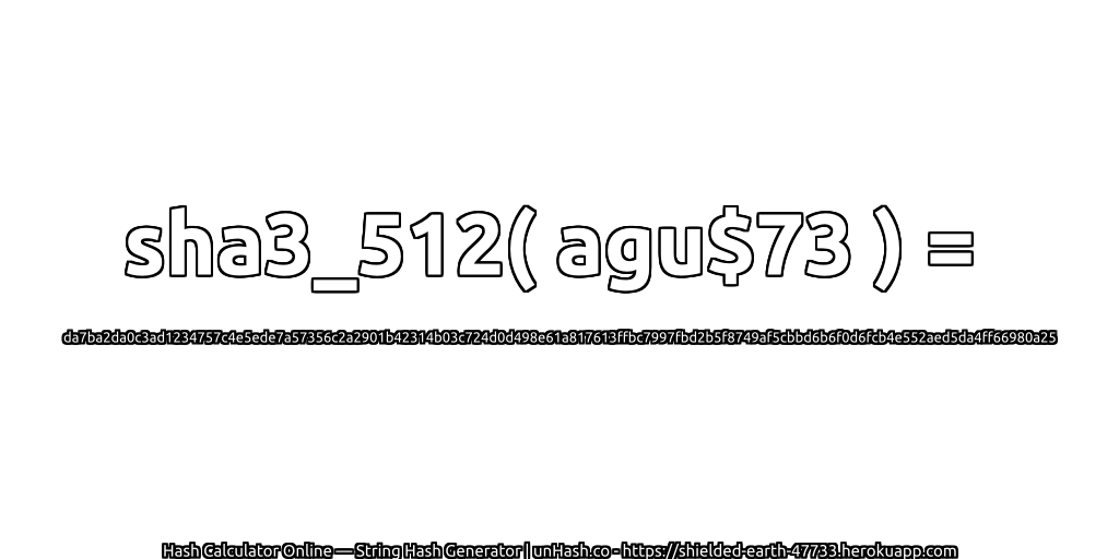 sha3_512( agu$73 ) = da7ba2da0c3ad1234757c4e5ede7a57356c2a2901b42314b03c724d0d498e61a817613ffbc7997fbd2b5f8749af5cbbd6b6f0d6fcb4e552aed5da4ff66980a25 | unHash.co