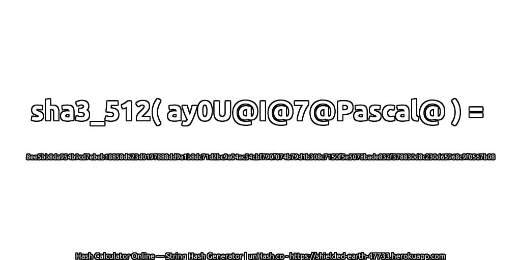sha3_512( ay0U@I@7@Pascal@ ) = 8ee5bb8da954b9cd7ebeb18858d623d0197888dd9a1b8dc71d2bc9a04ac54cbf790f074b79d1b308c7150f5e5078bade832f378830d8c230d65968c9f0567b08 | unHash.co