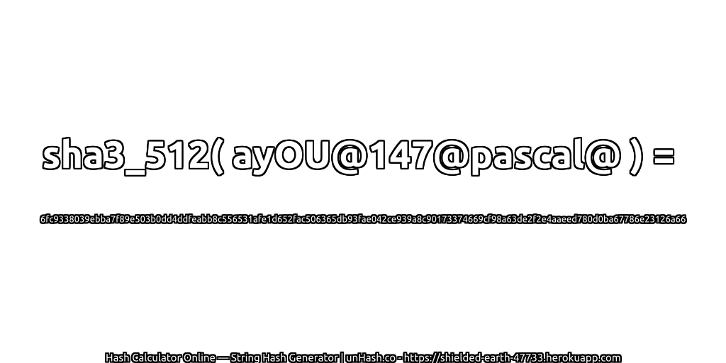 sha3_512( ayOU@147@pascal@ ) = 6fc9338039ebba7f89e503b0dd4ddfeabb8c556531afe1d652fac506365db93fae042ce939a8c90173374669cf98a63de2f2e4aaeed780d0ba67786e23126a66 | unHash.co