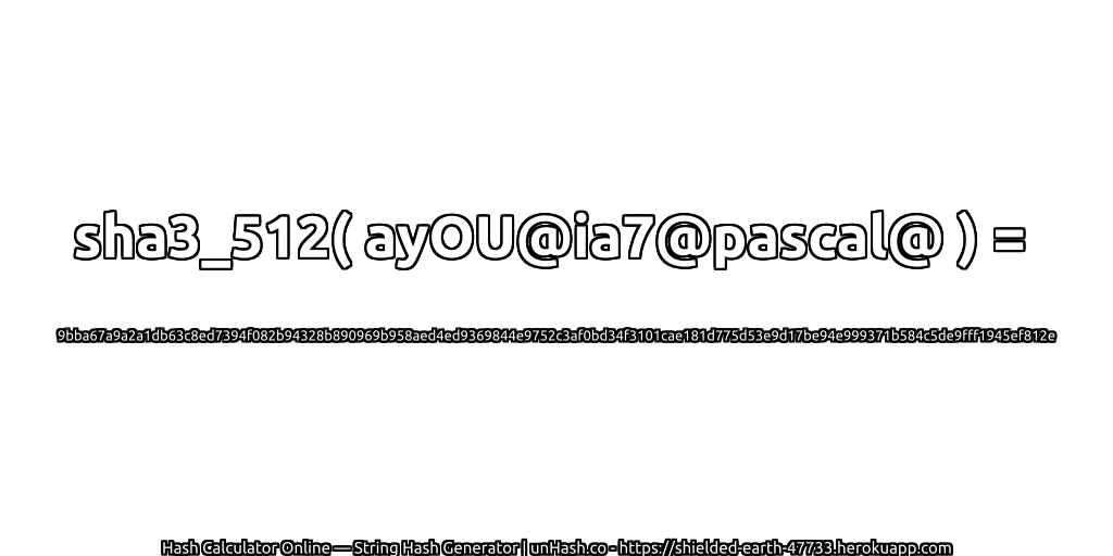 sha3_512( ayOU@ia7@pascal@ ) = 9bba67a9a2a1db63c8ed7394f082b94328b890969b958aed4ed9369844e9752c3af0bd34f3101cae181d775d53e9d17be94e999371b584c5de9fff1945ef812e | unHash.co