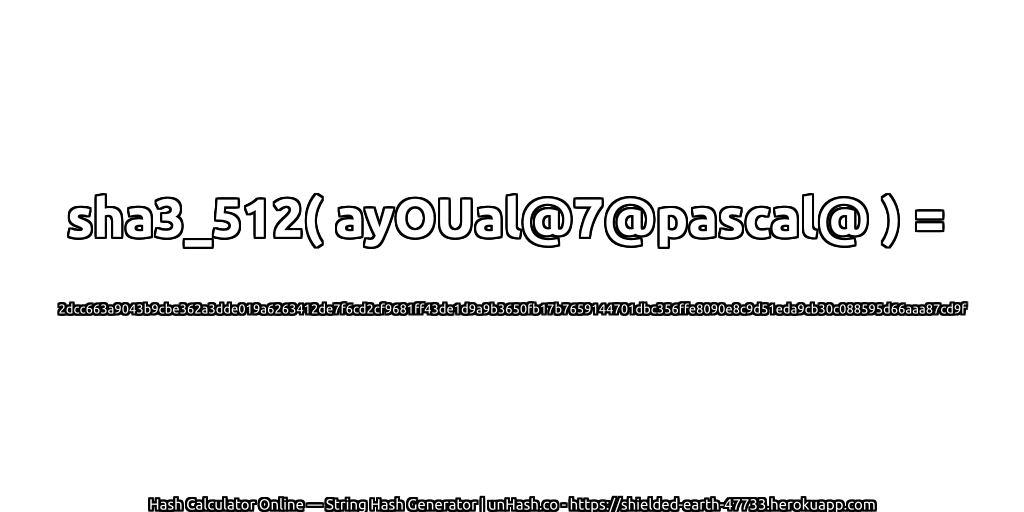 sha3_512( ayOUal@7@pascal@ ) = 2dcc663a9043b9cbe362a3dde019a6263412de7f6cd2cf9681ff43de1d9a9b3650fb17b7659144701dbc356ffe8090e8c9d51eda9cb30c088595d66aaa87cd9f | unHash.co