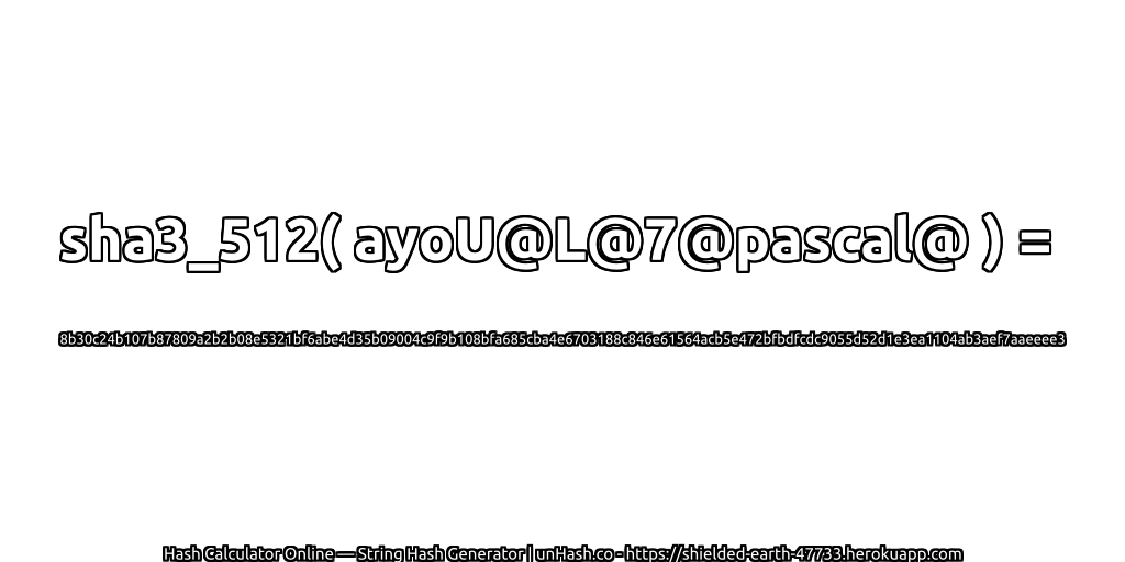 sha3_512( ayoU@L@7@pascal@ ) = 8b30c24b107b87809a2b2b08e5321bf6abe4d35b09004c9f9b108bfa685cba4e6703188c846e61564acb5e472bfbdfcdc9055d52d1e3ea1104ab3aef7aaeeee3 | unHash.co