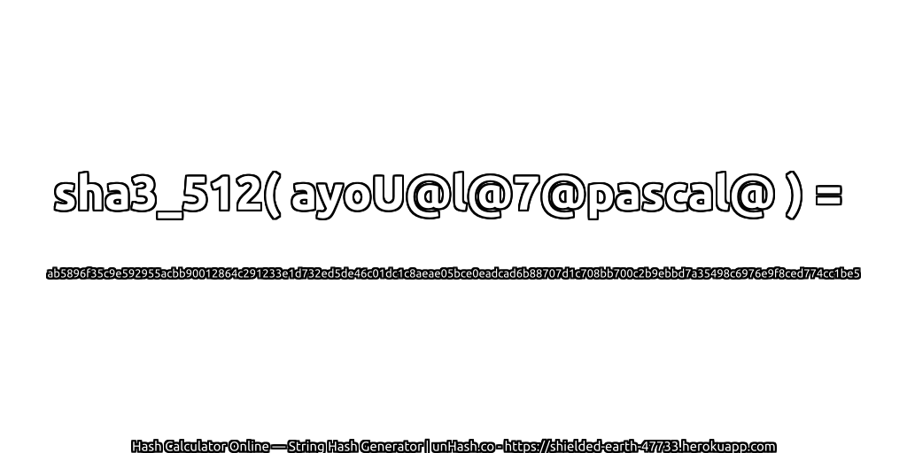 sha3_512( ayoU@l@7@pascal@ ) = ab5896f35c9e592955acbb90012864c291233e1d732ed5de46c01dc1c8aeae05bce0eadcad6b88707d1c708bb700c2b9ebbd7a35498c6976e9f8ced774cc1be5 | unHash.co