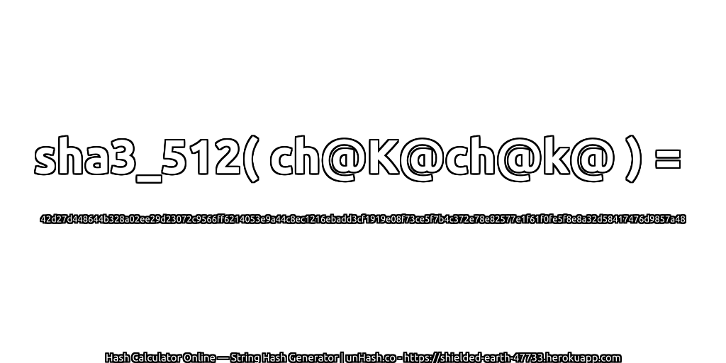 sha3_512( ch@K@ch@k@ ) = 42d27d448644b328a02ee29d23072c9566ff6214053e9a44c8ec1216ebadd3cf1919e08f73ce5f7b4c372e78e82577e1f61f0fe5f8e8a32d58417476d9857a48 | unHash.co