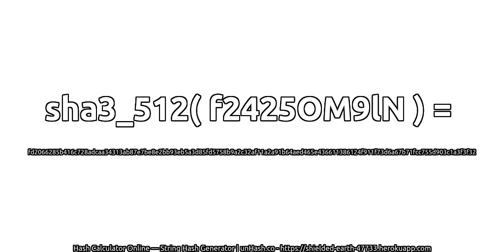sha3_512( f2425OM9lN ) = fd2066285b416c728adcaa34313ab87e7be8e2bb93eb5a3d85fd5758b9a2c32af11a2a91b64aed465e436611386124f911f73d6a67b71fcc755d903c1a3f3f32 | unHash.co