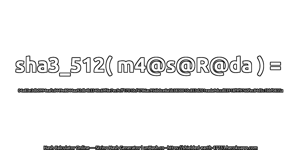 sha3_512( m4@s@R@da ) = 04a83e3db0994eafcd449e8044aa92db4b3340c69f6e7ec9cff17010cf4786ac956b0ce8a5b3830010c853d201eada9dccd03918f9f9760fec84d5c1bbf0835a | unHash.co