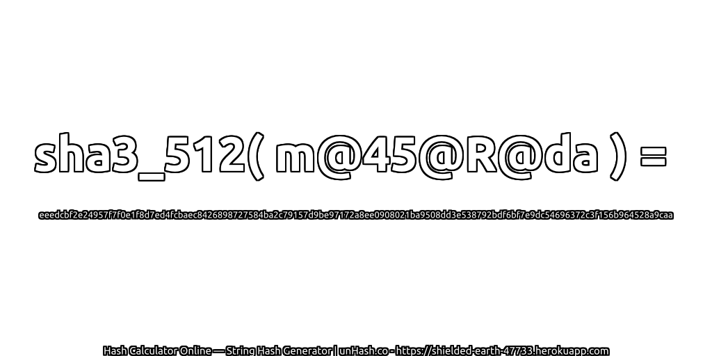 sha3_512( m@45@R@da ) = eeedcbf2e24957f7f0e1f8d7ed4fcbaec8426898727584ba2c79157d9be97172a8ee0908021ba9508dd3e538792bdf6bf7e9dc54696372c3f156b964528a9caa | unHash.co