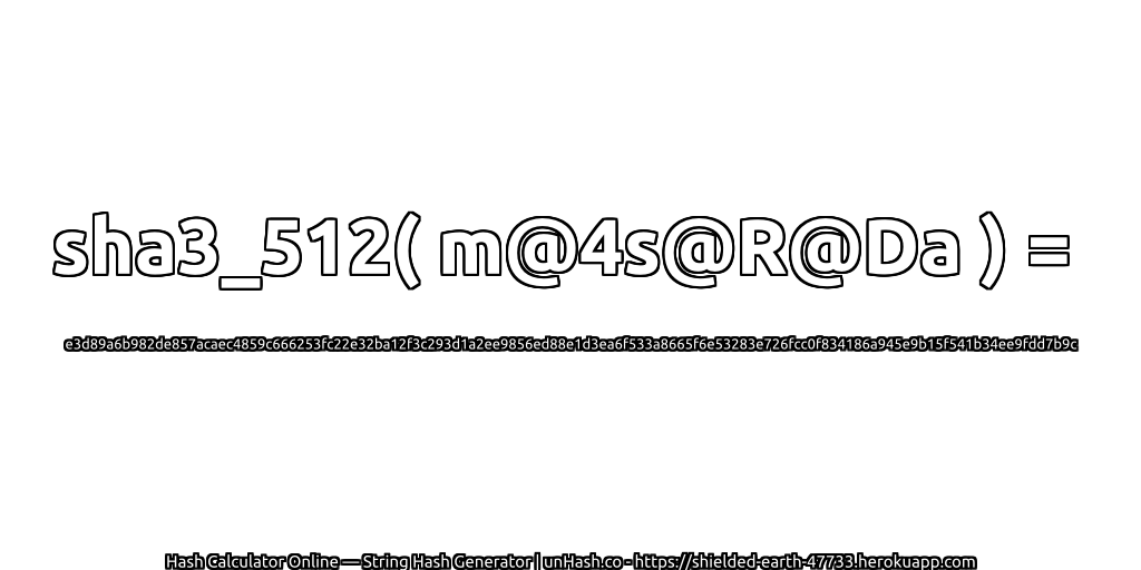 sha3_512( m@4s@R@Da ) = e3d89a6b982de857acaec4859c666253fc22e32ba12f3c293d1a2ee9856ed88e1d3ea6f533a8665f6e53283e726fcc0f834186a945e9b15f541b34ee9fdd7b9c | unHash.co