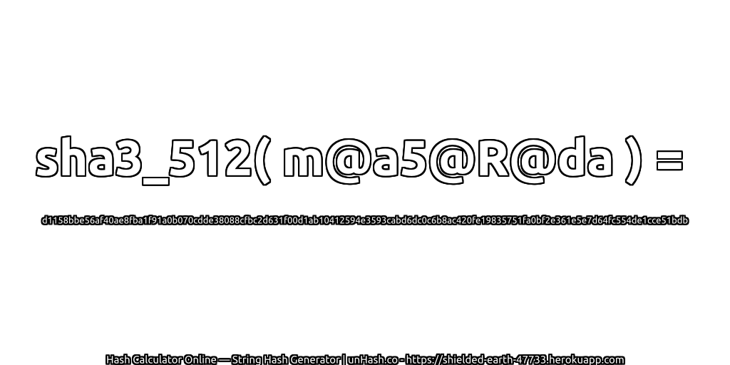 sha3_512( m@a5@R@da ) = d1158bbe56af40ae8fba1f91a0b070cdde38088cfbc2d631f00d1ab10412594e3593cabd6dc0c6b8ac420fe19835751fa0bf2e361e5e7d64fc554de1cce51bdb | unHash.co