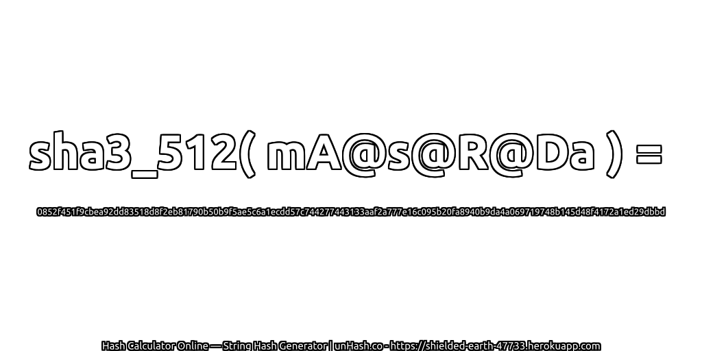 sha3_512( mA@s@R@Da ) = 0852f451f9cbea92dd83518d8f2eb81790b50b9f5ae5c6a1ecdd57c744277443133aaf2a777e16c095b20fa8940b9da4a069719748b145d48f4172a1ed29dbbd | unHash.co