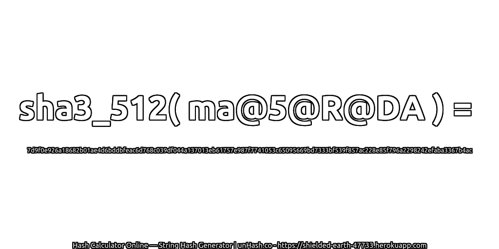 sha3_512( ma@5@R@DA ) = 7d9f0e926a18682b01ae4d6bddbfeac6d768c039df044a137013eb61757e987f7741053c65095669bd7333bf539f857ac228e85f796a2298242efaba3367b4ac | unHash.co